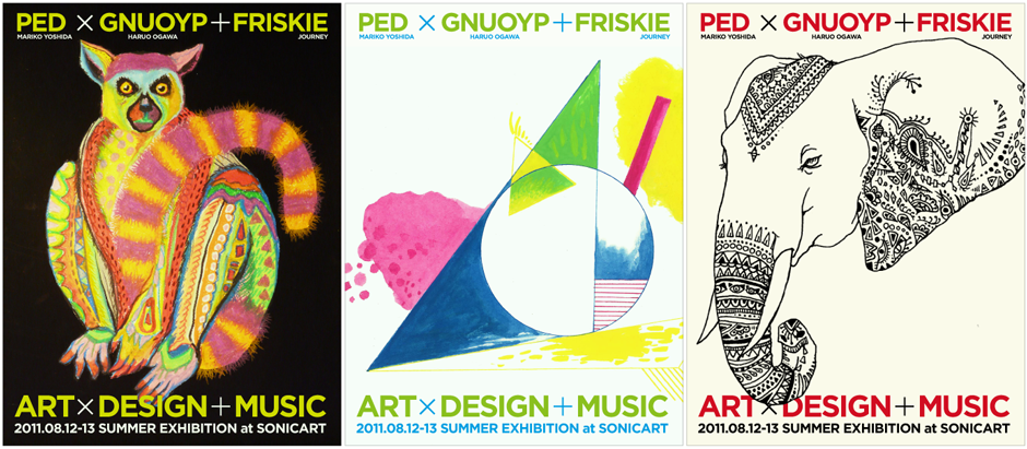ART×DESIGN＋MUSIC　｜  PED(MARIKO YOSHIDA)×GNUOYP(HARUO OGAWA)＋FRISKIE(JOURNEY) | 2011.08.12-13 SUMMER EXHIBITION at SONICART